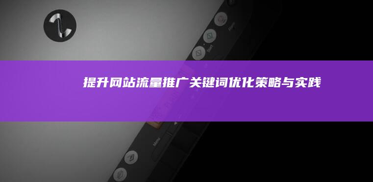 提升网站流量：推广关键词优化策略与实践