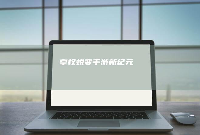 皇权蜕变：手游新纪元