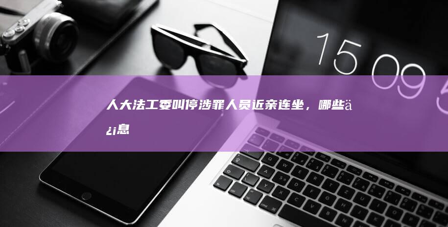 人大法工委叫停涉罪人员近亲「连坐」，哪些信息值得关注？