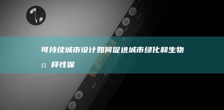 可持续城市设计如何促进城市绿化和生物多样性保护？