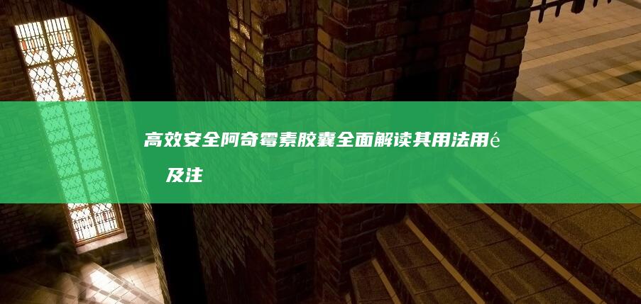 高效安全阿奇霉素胶囊：全面解读其用法用量及注意事项