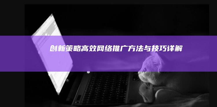 创新策略：高效网络推广方法与技巧详解